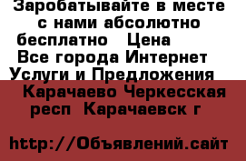 Заробатывайте в месте с нами абсолютно бесплатно › Цена ­ 450 - Все города Интернет » Услуги и Предложения   . Карачаево-Черкесская респ.,Карачаевск г.